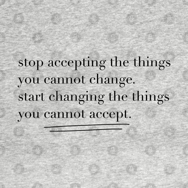 Stop accepting the things you cannot change by sparkling-in-silence
